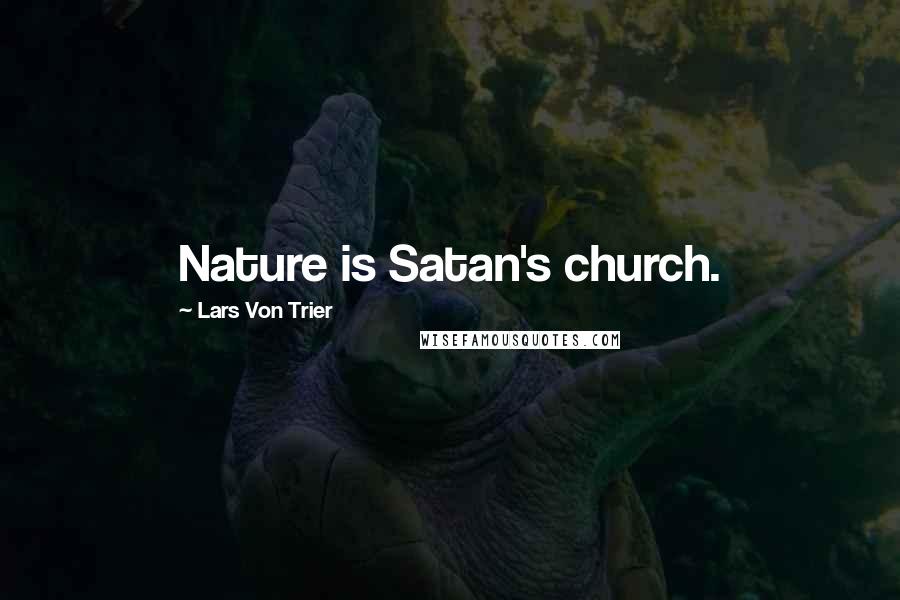 Lars Von Trier quotes: Nature is Satan's church.