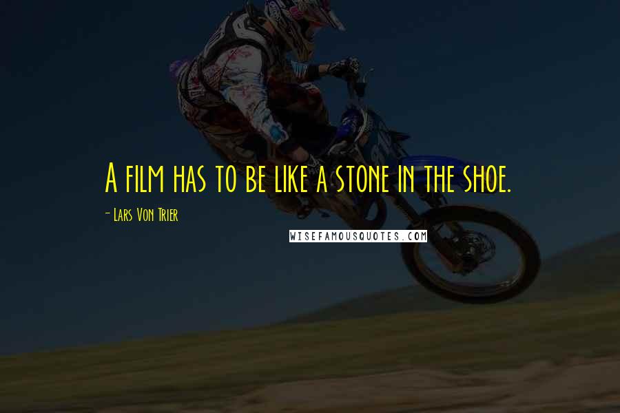 Lars Von Trier quotes: A film has to be like a stone in the shoe. Lars Von Trier quotes: A film has to be like a stone in the shoe.
