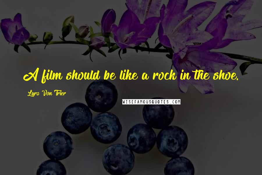 Lars Von Trier quotes: A film should be like a rock in the shoe. Lars Von Trier quotes: A film should be like a rock in the shoe.
