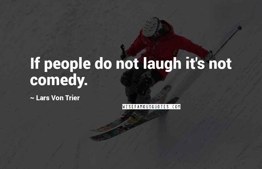 Lars Von Trier quotes: If people do not laugh it's not comedy. Lars Von Trier quotes: If people do not laugh it's not comedy.
