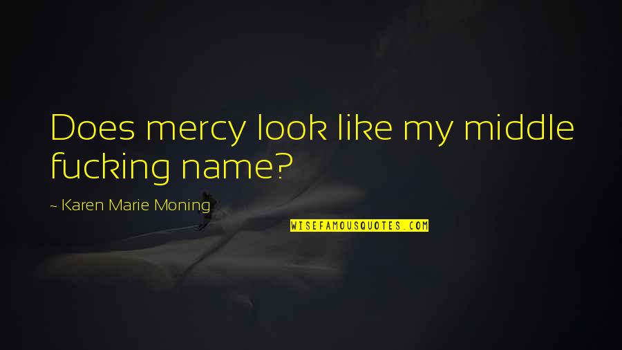 Larsana Quotes By Karen Marie Moning: Does mercy look like my middle fucking name? Larsana Quotes By Karen Marie Moning: Does mercy look like my middle fucking name?