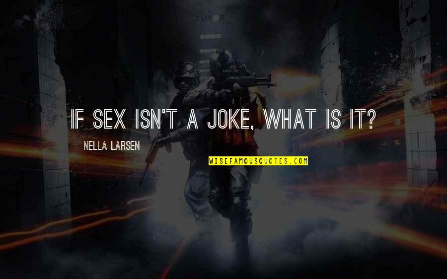 Larsen Quotes By Nella Larsen: If sex isn't a joke, what is it?