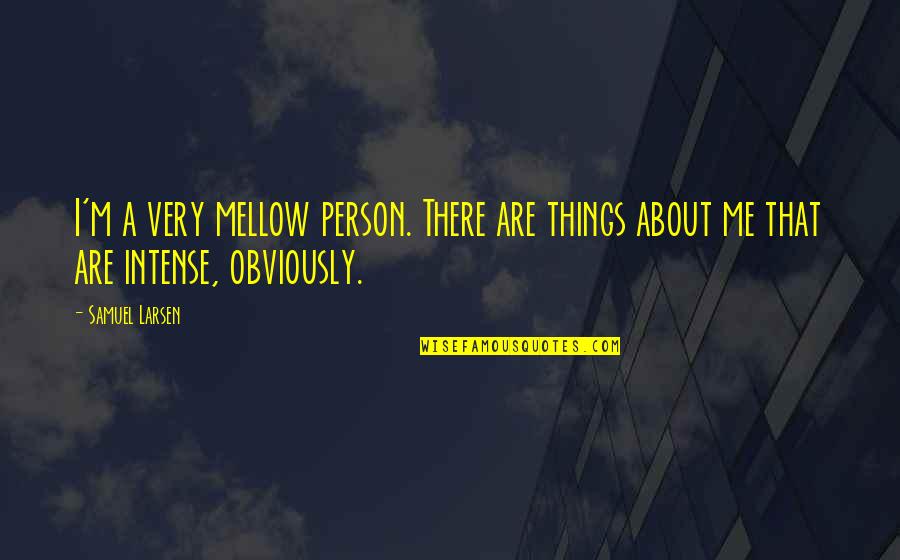 Larsen Quotes By Samuel Larsen: I'm a very mellow person. There are things