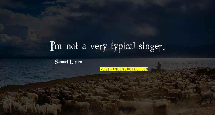 Larsen Quotes By Samuel Larsen: I'm not a very typical singer.