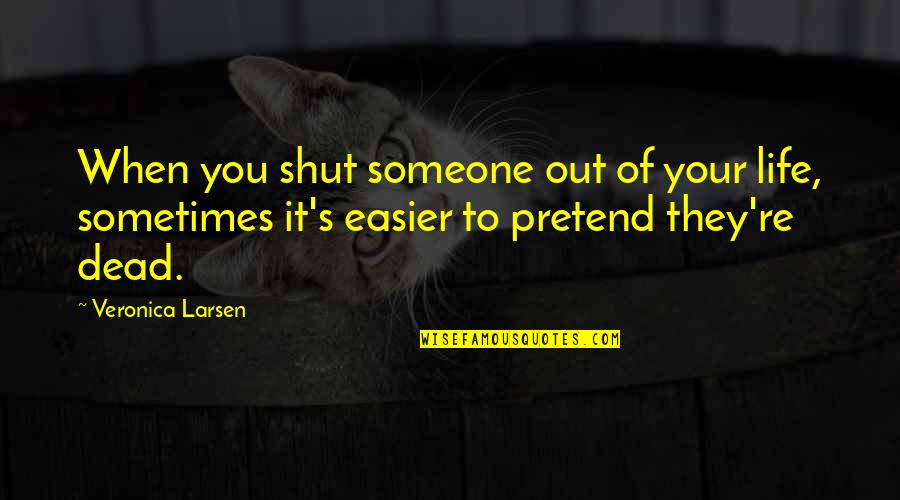 Larsen Quotes By Veronica Larsen: When you shut someone out of your life,