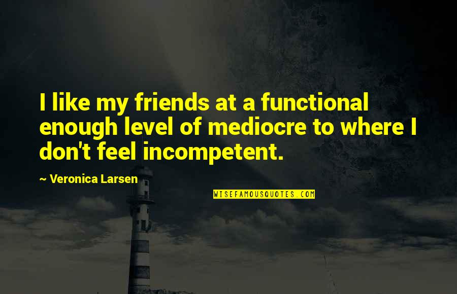 Larsen Quotes By Veronica Larsen: I like my friends at a functional enough