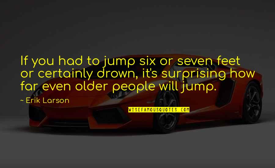 Larson's Quotes By Erik Larson: If you had to jump six or seven