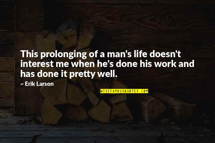 Larson's Quotes By Erik Larson: This prolonging of a man's life doesn't interest