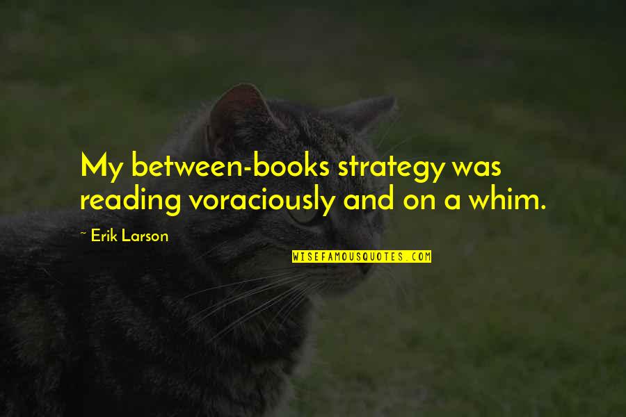 Larson's Quotes By Erik Larson: My between-books strategy was reading voraciously and on