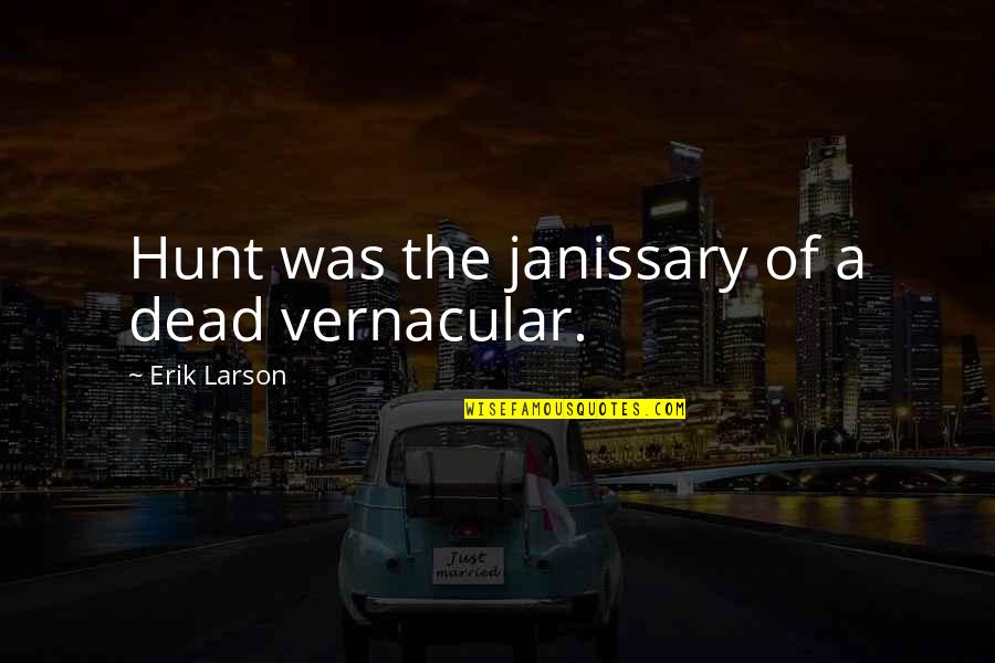 Larson's Quotes By Erik Larson: Hunt was the janissary of a dead vernacular.