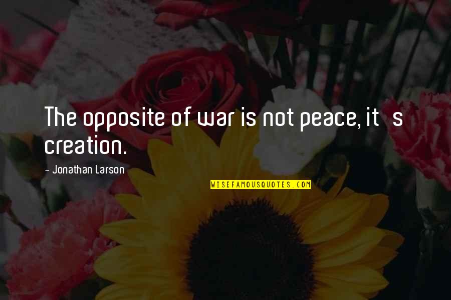 Larson's Quotes By Jonathan Larson: The opposite of war is not peace, it's