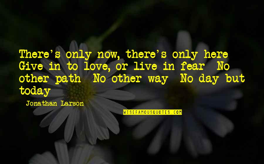 Larson's Quotes By Jonathan Larson: There's only now, there's only here Give in