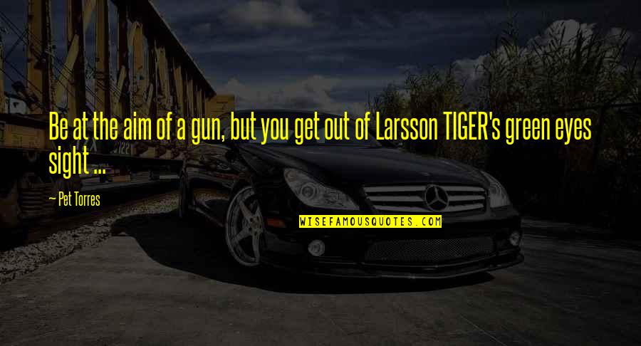Larsson Love Quotes By Pet Torres: Be at the aim of a gun, but