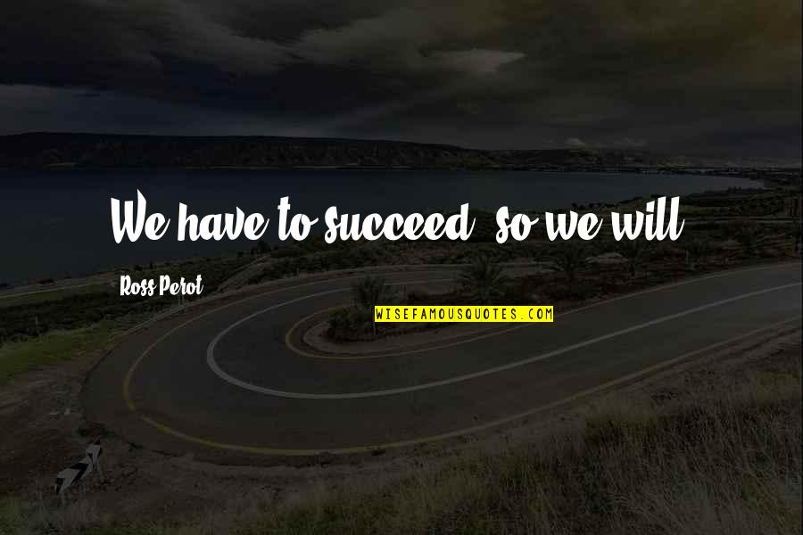 Larssons Tra Quotes By Ross Perot: We have to succeed, so we will. Larssons Tra Quotes By Ross Perot: We have to succeed, so we will.
