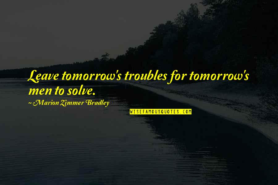 L'art De La Guerre Quotes By Marion Zimmer Bradley: Leave tomorrow's troubles for tomorrow's men to solve.