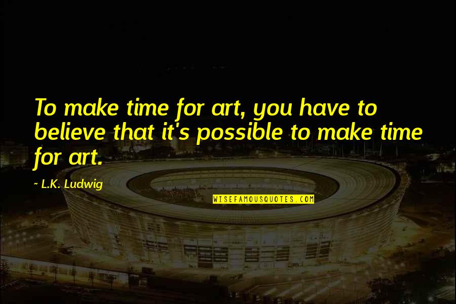 L'art Quotes By L.K. Ludwig: To make time for art, you have to