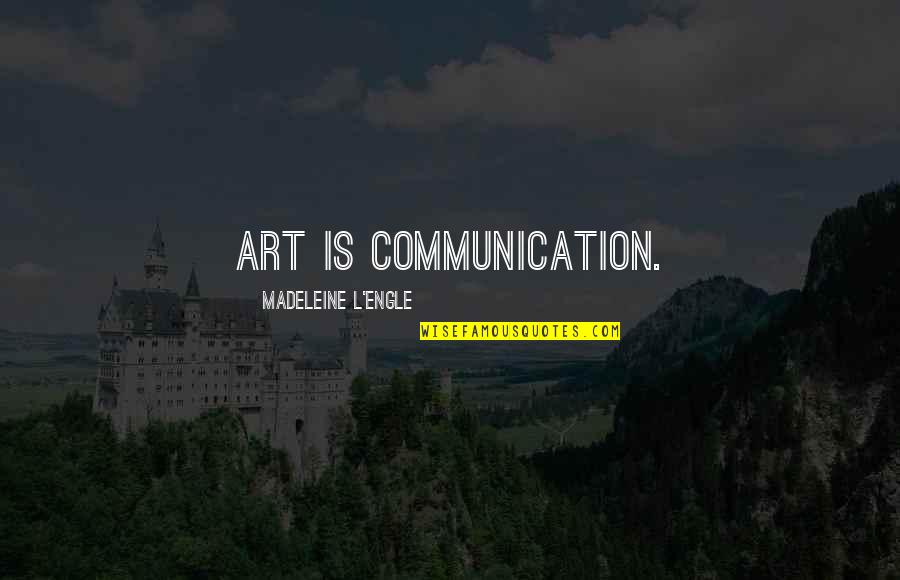 L'art Quotes By Madeleine L'Engle: Art is communication.