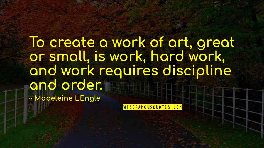 L'art Quotes By Madeleine L'Engle: To create a work of art, great or