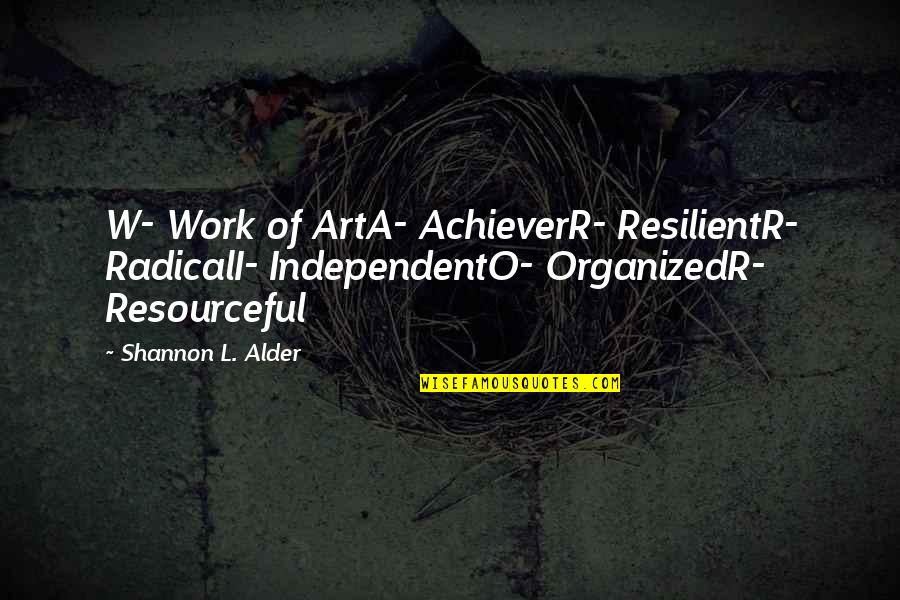 L'art Quotes By Shannon L. Alder: W- Work of ArtA- AchieverR- ResilientR- RadicalI- IndependentO-