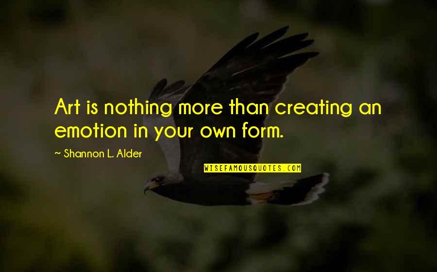 L'art Quotes By Shannon L. Alder: Art is nothing more than creating an emotion