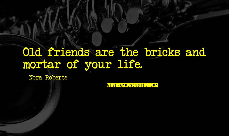 Larteguy Jean Quotes By Nora Roberts: Old friends are the bricks and mortar of