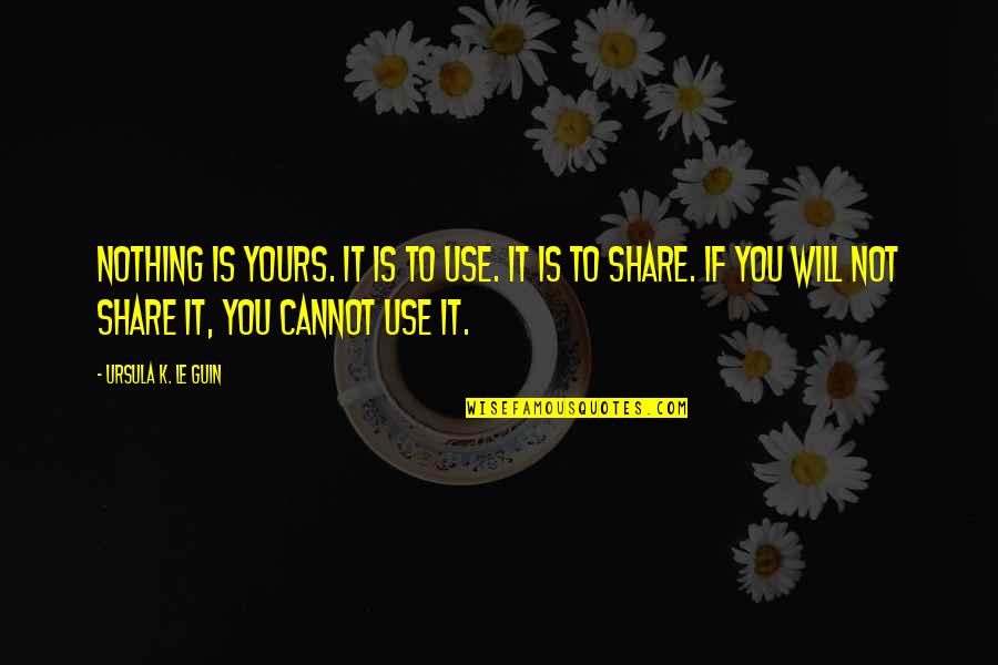 Larteguy Praetorians Quotes By Ursula K. Le Guin: Nothing is yours. It is to use. It Larteguy Praetorians Quotes By Ursula K. Le Guin: Nothing is yours. It is to use. It