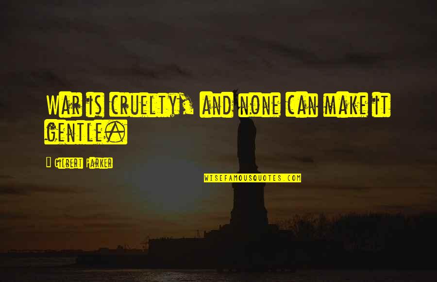 Lartista Golders Quotes By Gilbert Parker: War is cruelty, and none can make it