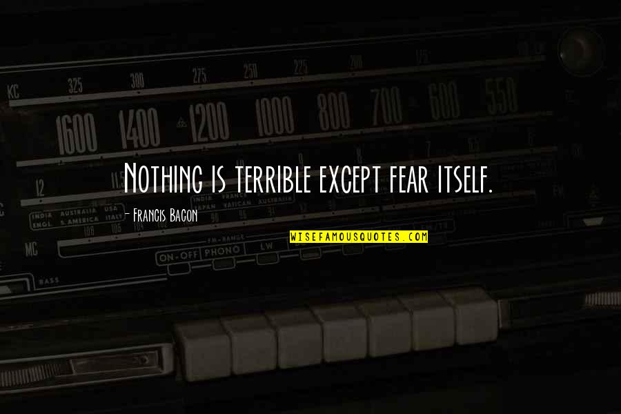 Laruen Diy Quotes By Francis Bacon: Nothing is terrible except fear itself. Laruen Diy Quotes By Francis Bacon: Nothing is terrible except fear itself.