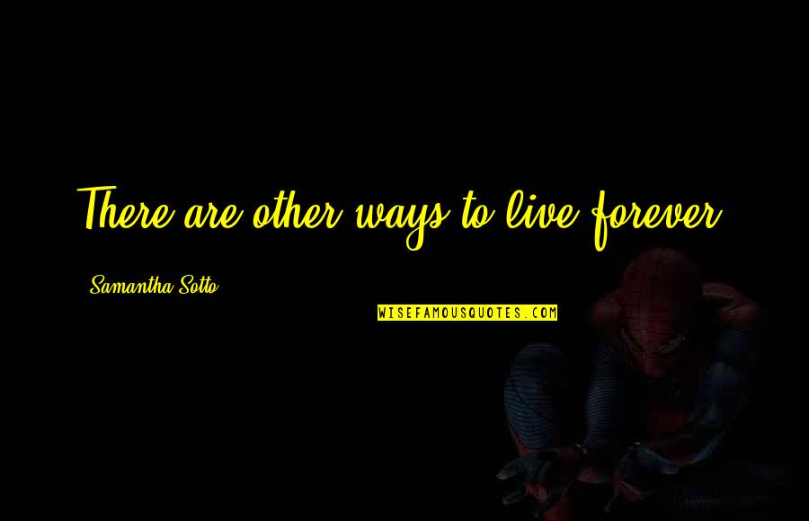 Larvae Show Quotes By Samantha Sotto: There are other ways to live forever. Larvae Show Quotes By Samantha Sotto: There are other ways to live forever.