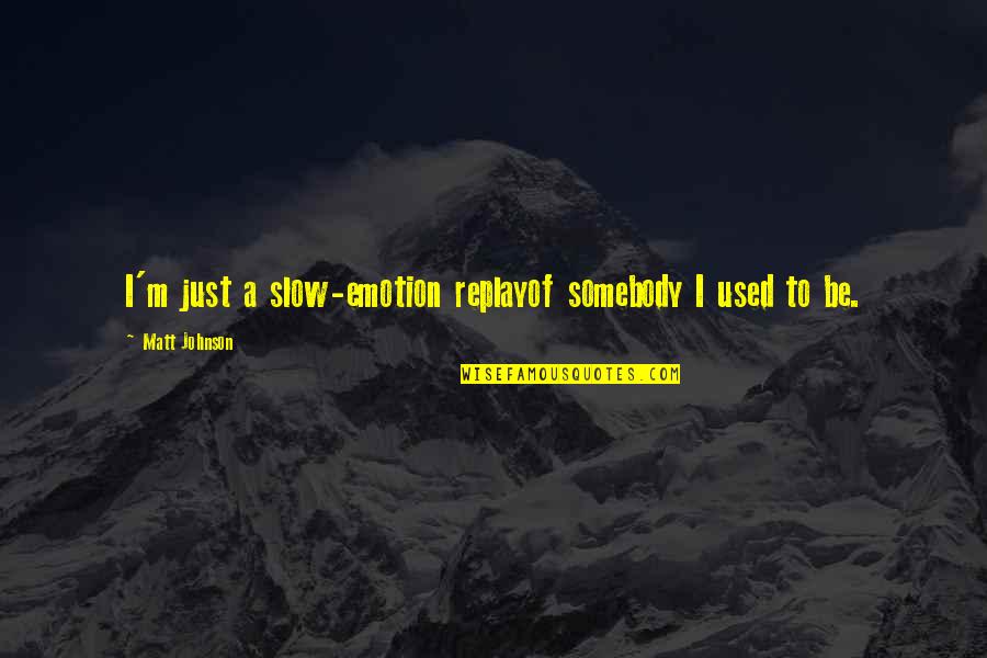 Larvett Quotes By Matt Johnson: I'm just a slow-emotion replayof somebody I used Larvett Quotes By Matt Johnson: I'm just a slow-emotion replayof somebody I used