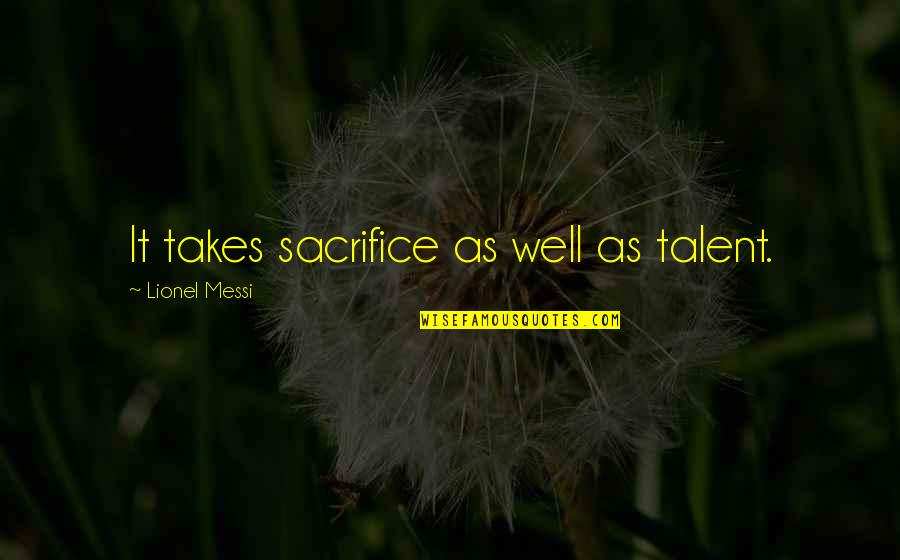 Larvette Quotes By Lionel Messi: It takes sacrifice as well as talent.