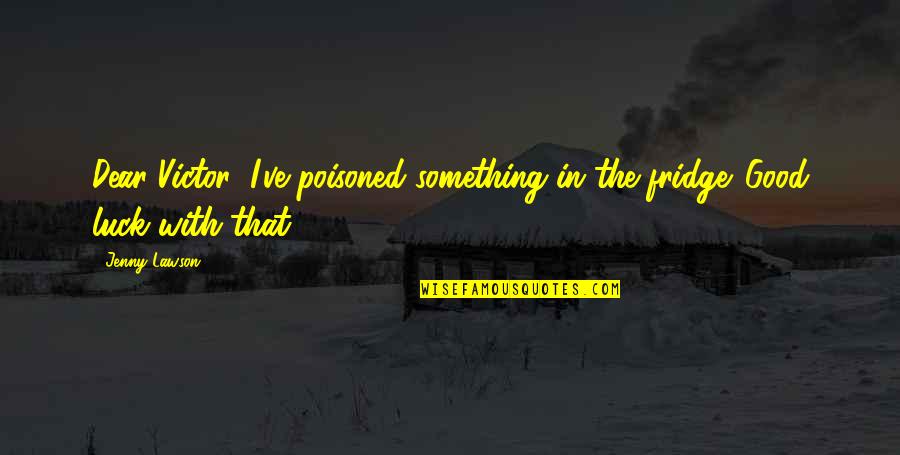 Larvik Kommune Quotes By Jenny Lawson: Dear Victor: I've poisoned something in the fridge.