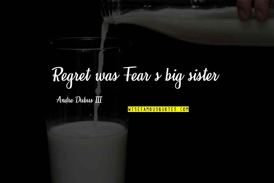 Laryngitis Funny Quotes By Andre Dubus III: Regret was Fear's big sister, Laryngitis Funny Quotes By Andre Dubus III: Regret was Fear's big sister,