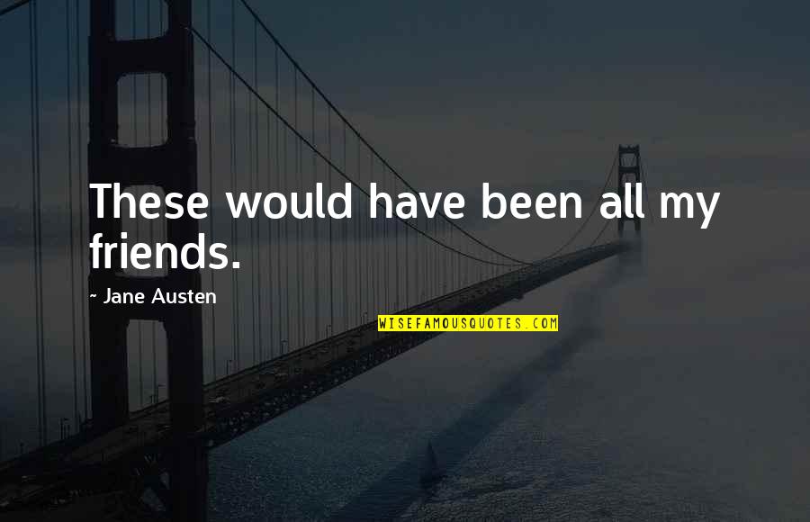 Laryngitis In Children Quotes By Jane Austen: These would have been all my friends. Laryngitis In Children Quotes By Jane Austen: These would have been all my friends.