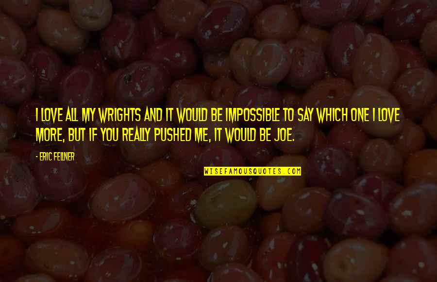 Larysa Zaputowycz Quotes By Eric Fellner: I love all my Wrights and it would Larysa Zaputowycz Quotes By Eric Fellner: I love all my Wrights and it would