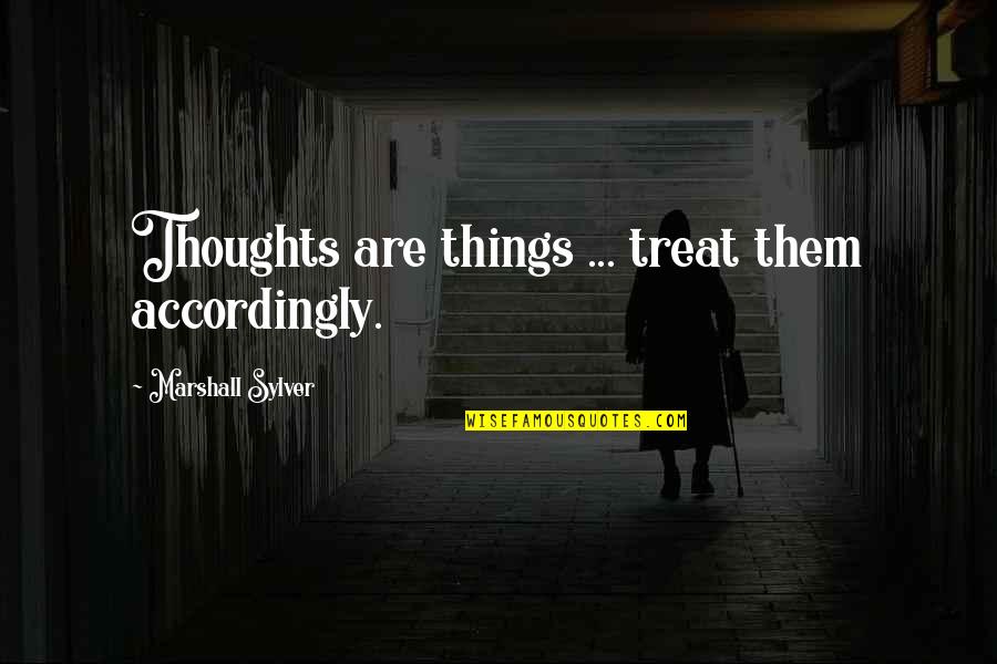 Larz Anderson Quotes By Marshall Sylver: Thoughts are things ... treat them accordingly. Larz Anderson Quotes By Marshall Sylver: Thoughts are things ... treat them accordingly.