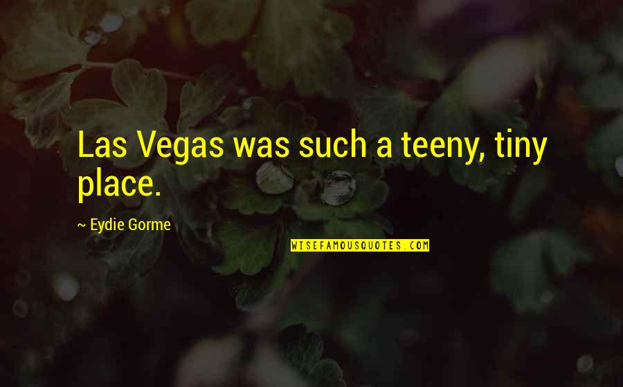 Las Quotes By Eydie Gorme: Las Vegas was such a teeny, tiny place. Las Quotes By Eydie Gorme: Las Vegas was such a teeny, tiny place.