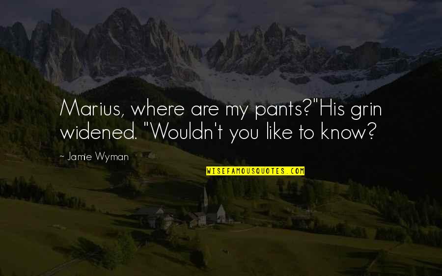 Las Quotes By Jamie Wyman: Marius, where are my pants?"His grin widened. "Wouldn't