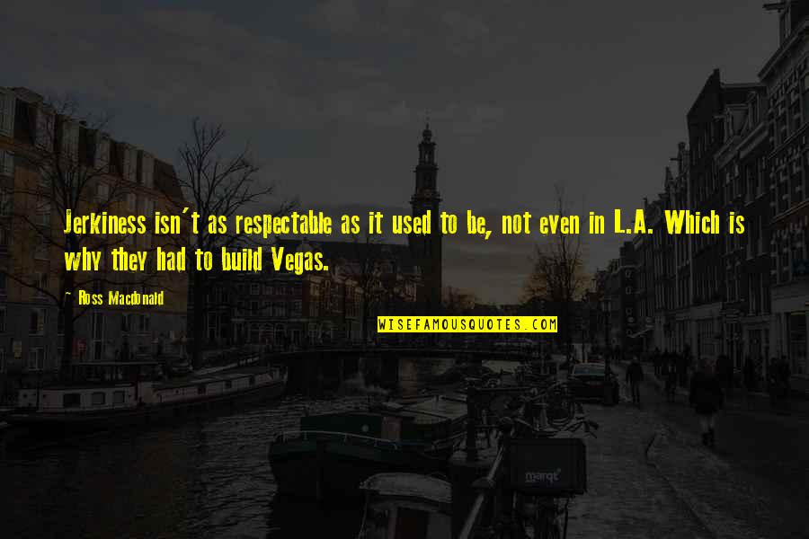 Las Quotes By Ross Macdonald: Jerkiness isn't as respectable as it used to Las Quotes By Ross Macdonald: Jerkiness isn't as respectable as it used to