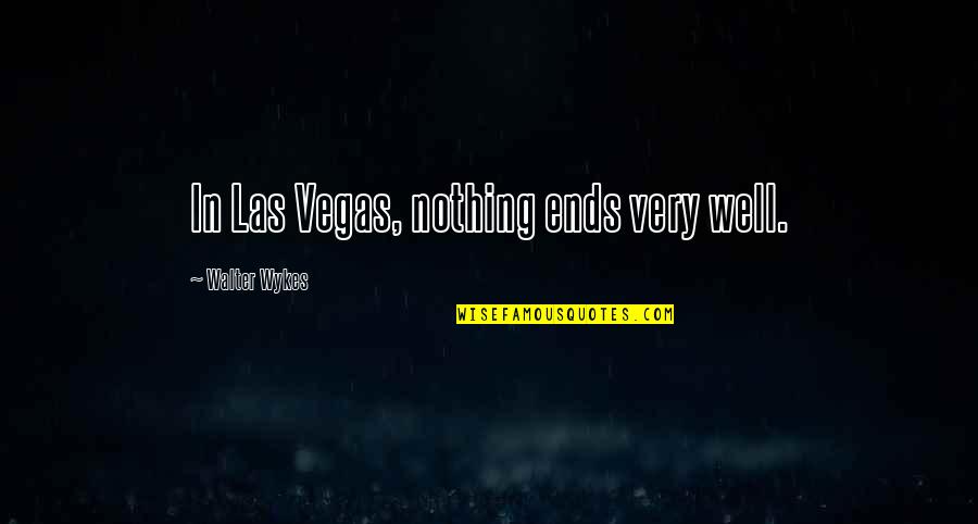 Las Quotes By Walter Wykes: In Las Vegas, nothing ends very well. Las Quotes By Walter Wykes: In Las Vegas, nothing ends very well.