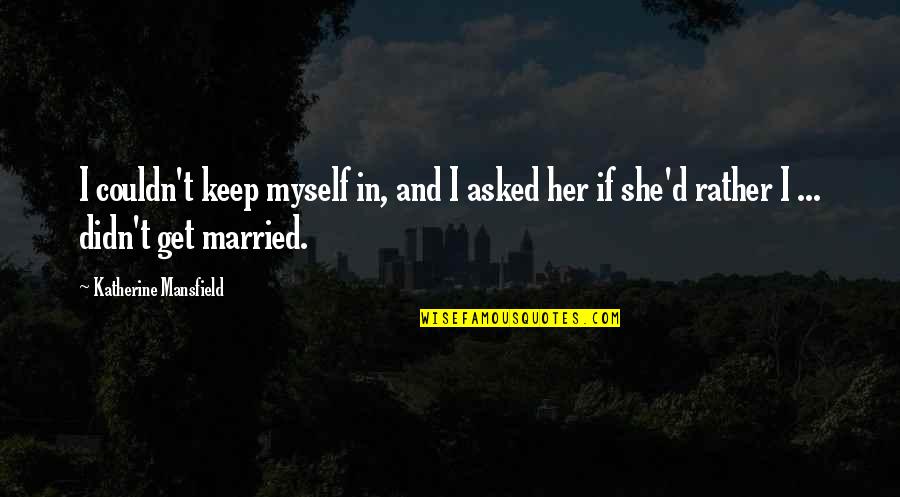 Lasandra Adams Quotes By Katherine Mansfield: I couldn't keep myself in, and I asked Lasandra Adams Quotes By Katherine Mansfield: I couldn't keep myself in, and I asked