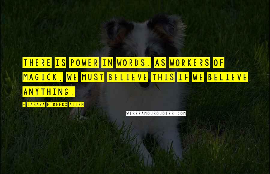 Lasara Firefox Allen quotes: There is power in words. As workers of magick, we must believe this if we believe anything.