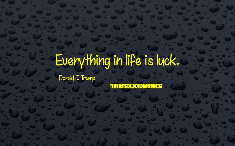 Lasaundra Gibson Quotes By Donald J. Trump: Everything in life is luck. Lasaundra Gibson Quotes By Donald J. Trump: Everything in life is luck.