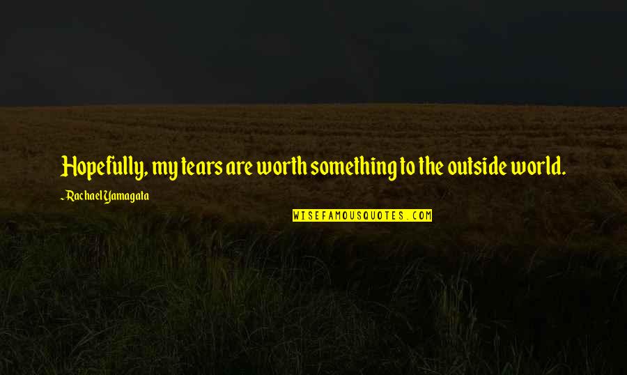 Lasaundra Gibson Quotes By Rachael Yamagata: Hopefully, my tears are worth something to the Lasaundra Gibson Quotes By Rachael Yamagata: Hopefully, my tears are worth something to the