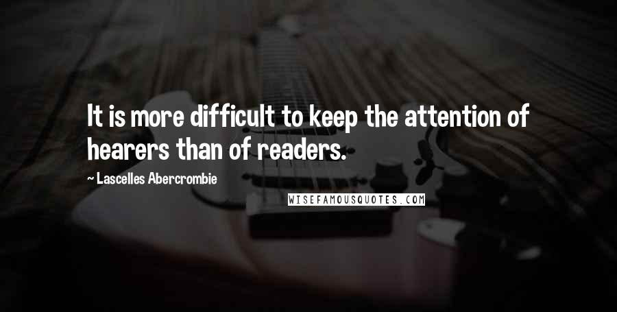 Lascelles Abercrombie quotes: It is more difficult to keep the attention of hearers than of readers.