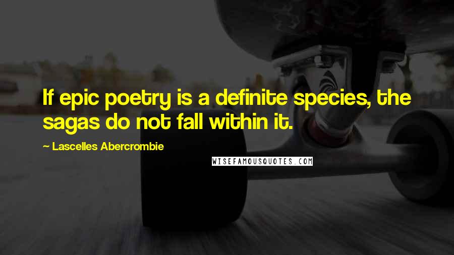 Lascelles Abercrombie quotes: If epic poetry is a definite species, the sagas do not fall within it.