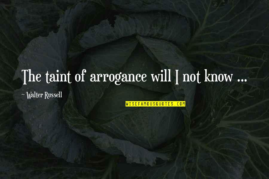 Lasci Quotes By Walter Russell: The taint of arrogance will I not know