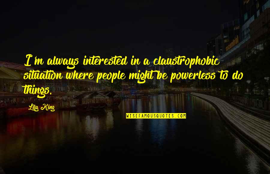 Lasciata Mi Quotes By Lily King: I'm always interested in a claustrophobic situation where Lasciata Mi Quotes By Lily King: I'm always interested in a claustrophobic situation where