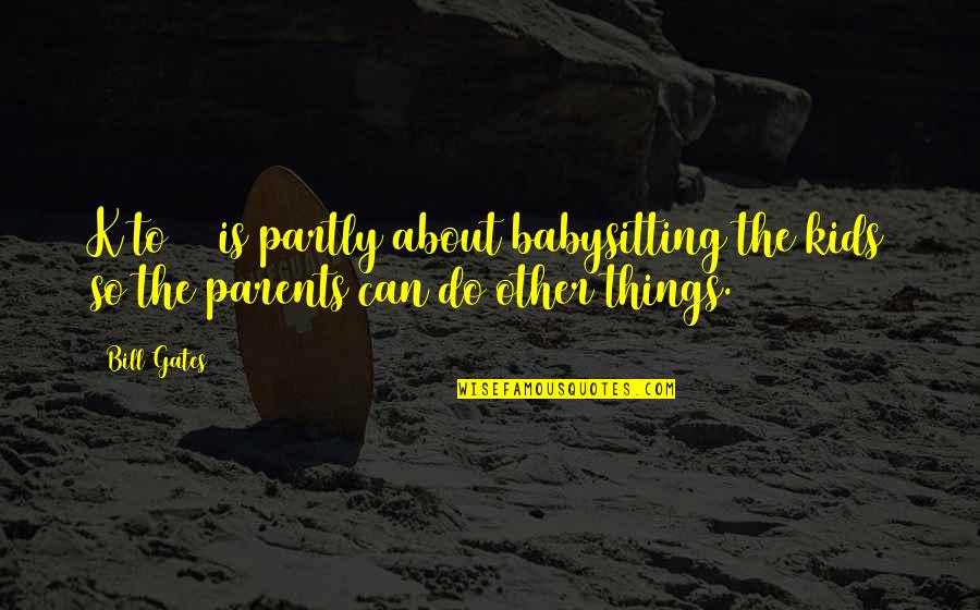 Lasd Quote Quotes By Bill Gates: K to 12 is partly about babysitting the