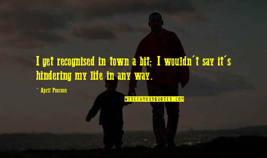 Laseks Lek Quotes By April Pearson: I get recognised in town a bit; I